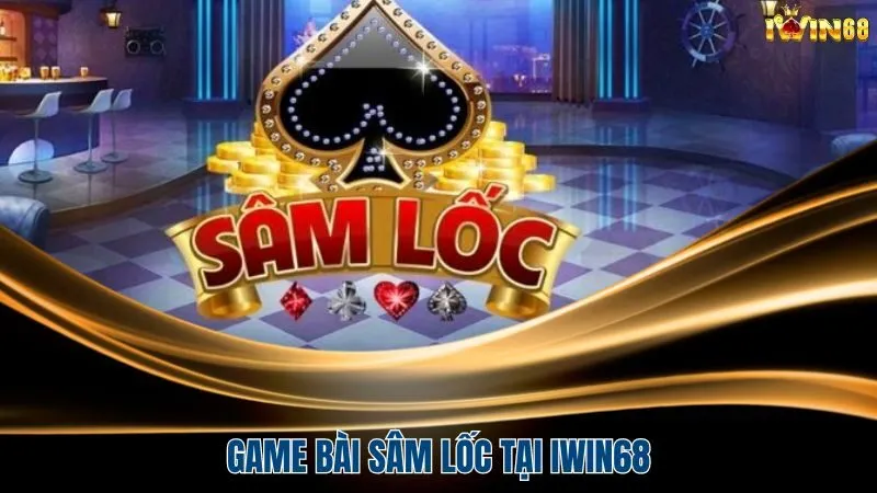 Game bài sâm lốc tại cổng game có gì?