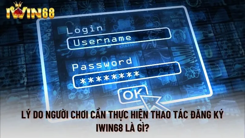 Lý do người chơi cần thực hiện thao tác đăng ký iwin68 là gì?